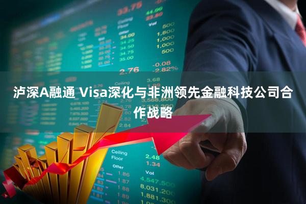泸深A融通 Visa深化与非洲领先金融科技公司合作战略