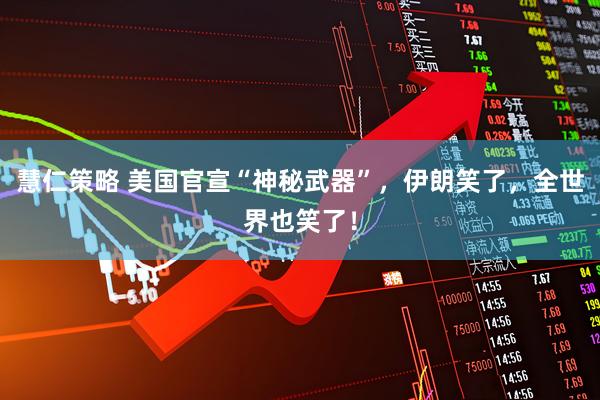 慧仁策略 美国官宣“神秘武器”，伊朗笑了，全世界也笑了！